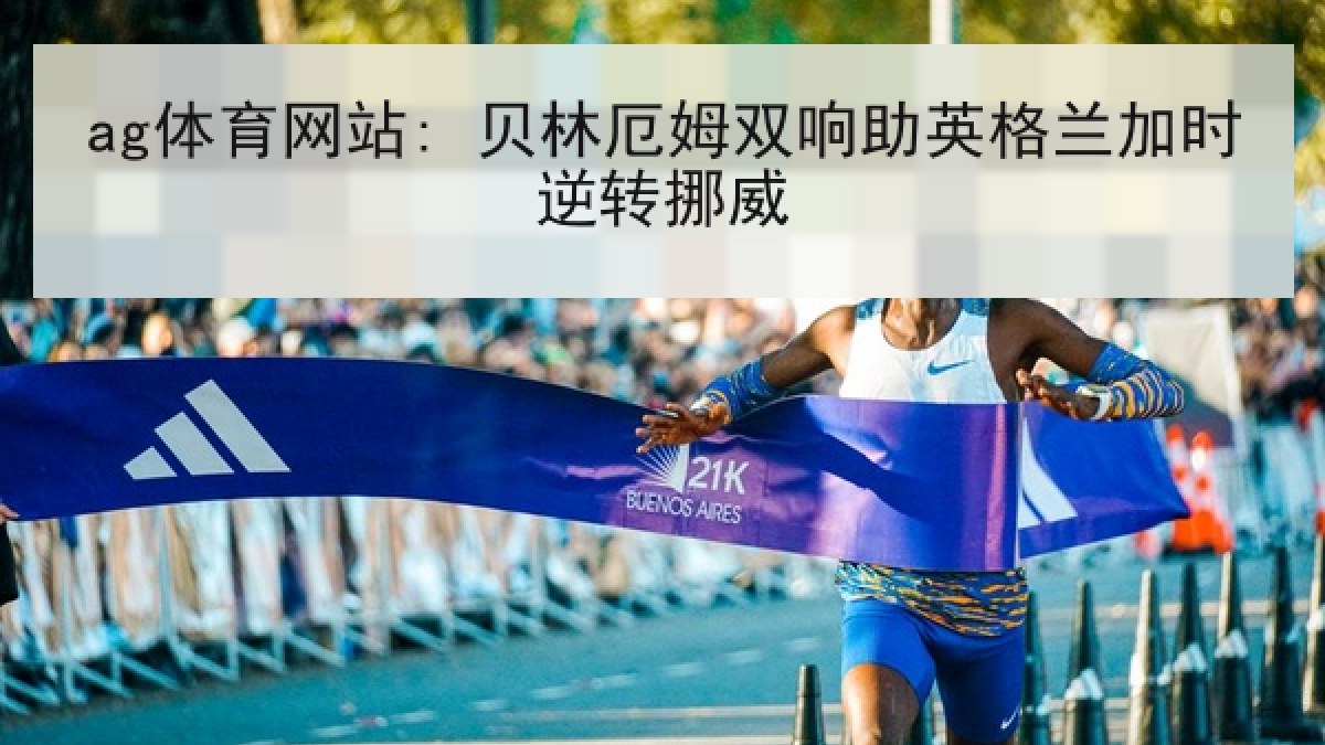 ag体育网站: 贝林厄姆双响助英格兰加时逆转挪威