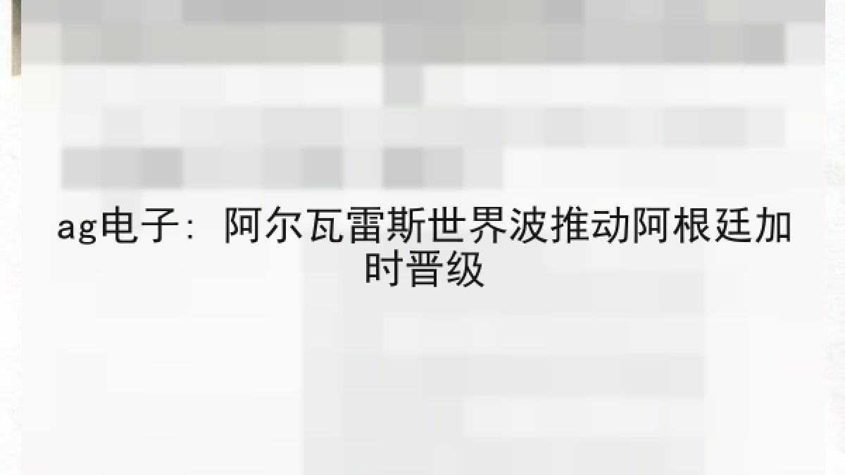 ag电子: 阿尔瓦雷斯世界波推动阿根廷加时晋级 ag电子: 阿尔瓦雷斯世界波推动阿根廷加时晋级