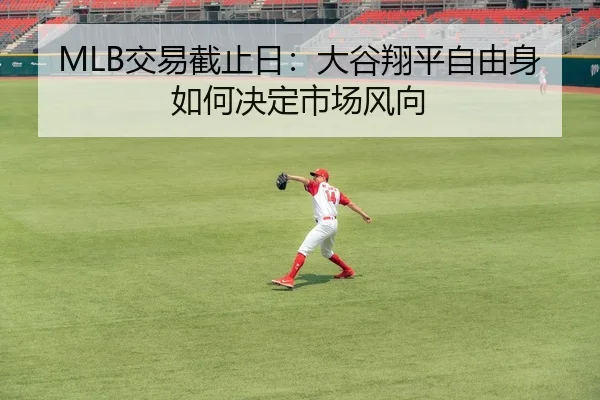 MLB交易截止日：大谷翔平自由身如何决定市场风向