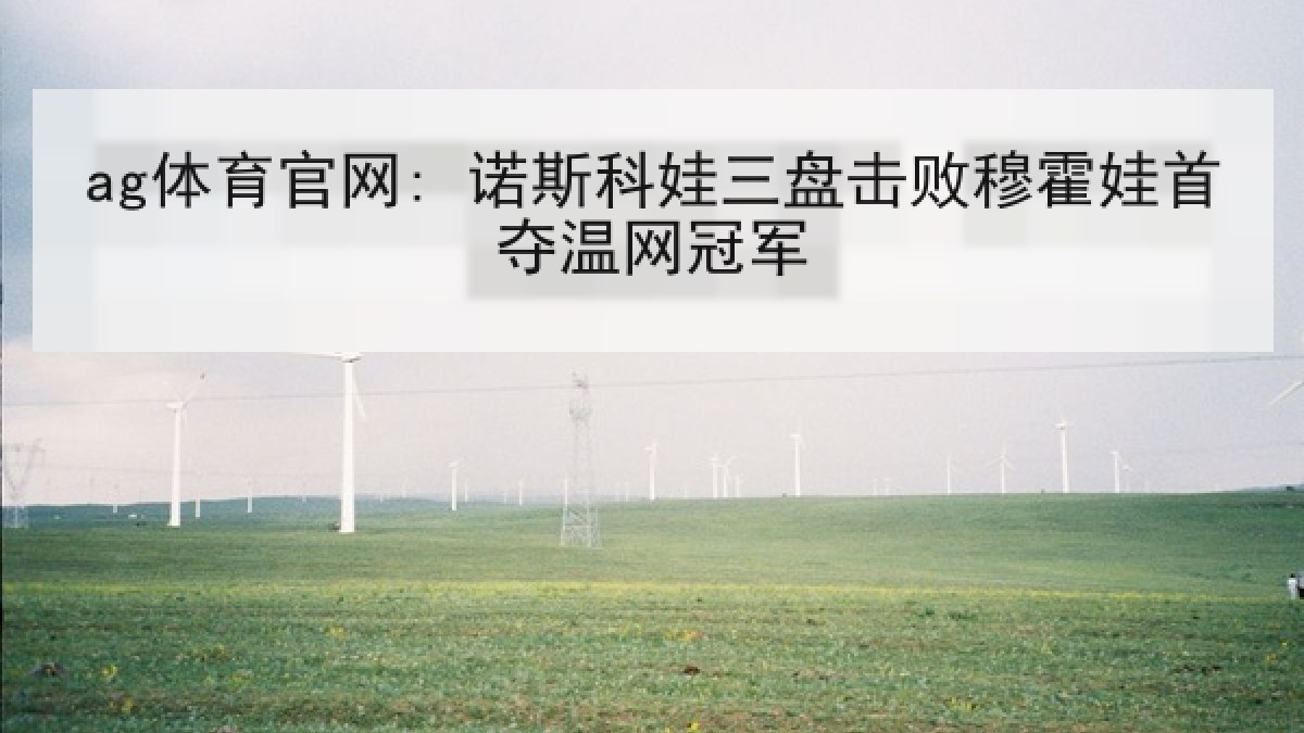 ag体育官网: 诺斯科娃三盘击败穆霍娃首夺温网冠军