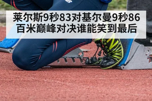 莱尔斯9秒83对基尔曼9秒86百米巅峰对决谁能笑到最后